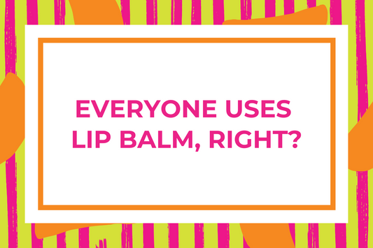 Everyone Uses Lip Balm, Right?
